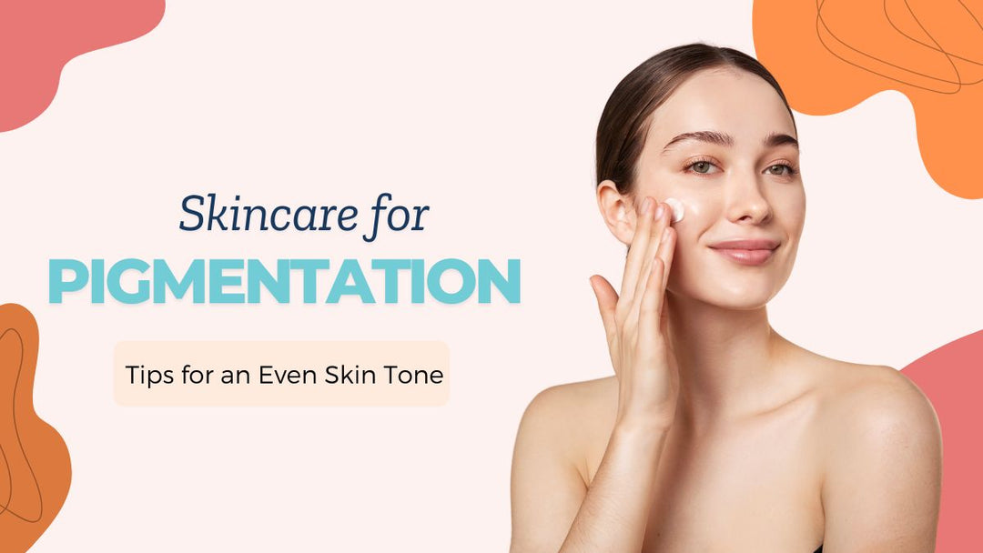 Skincare for Pigmentation: Tips for an Even Skin Tone