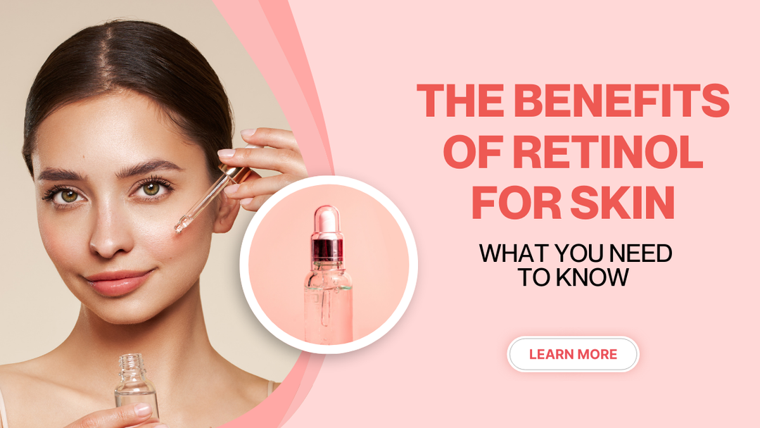 The Benefits of Retinol for Skin: What You Need to Know