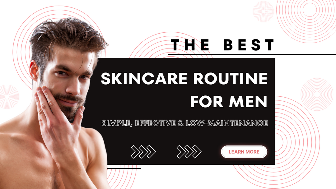 Best Skincare Routine for Men: Simple, Effective & Low-Maintenance